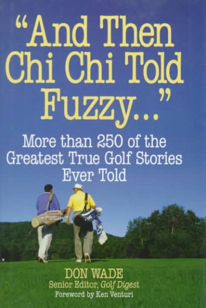 And Then Chi Chi Told Fuzzy-- : More Than 250 of the Greatest True Golf Stories Ever Told (And Then Jack Said to Arnie...) cover