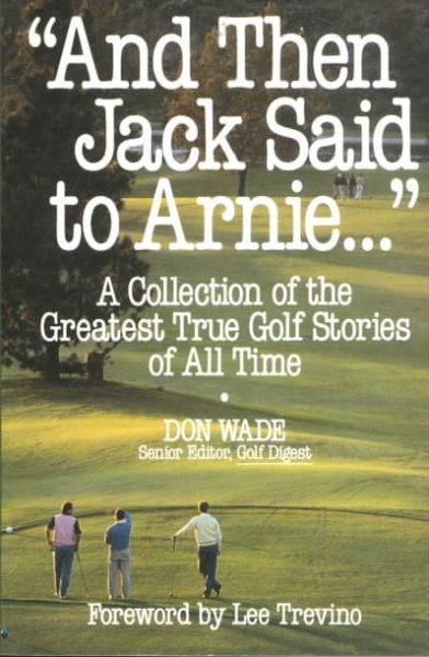 And Then Jack Said to Arnie...: A Collection of the Greatest True Golf Stories of All Time cover