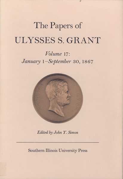 The Papers of Ulysses S. Grant, Volume 17: January 1 - September 30, 1867 (Volume 17) (U S Grant Papers) cover