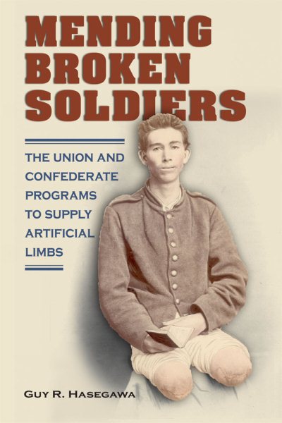 Mending Broken Soldiers: The Union and Confederate Programs to Supply Artificial Limbs cover