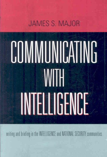 Communicating With Intelligence: Writing and Briefing in the Intelligence and National Security Communities (Security and Professional Intelligence Education Series)