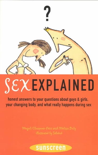 Sex Explained: Honest Answers to Your Questions About Guys and Girls, Your Changing Body, and What Really Happens During Sex (A Sunscreen Book)