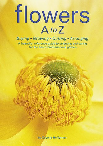 Flowers A to Z: Buying, Growing, Cutting, Arranging - A Beautiful Reference Guide to Selecting and Caring for the Best from Florist and Garden cover
