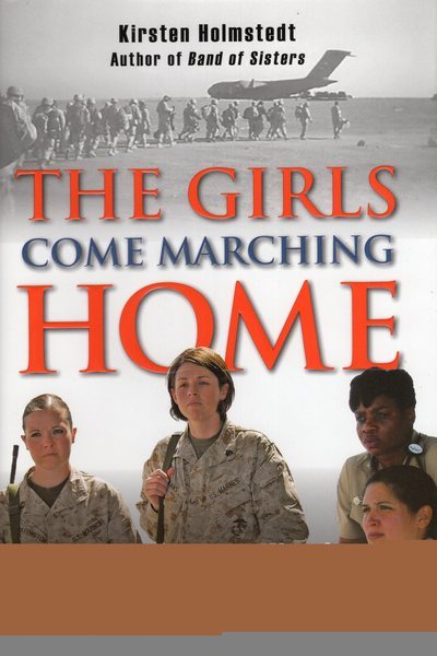 The Girls Come Marching Home: Stories of Women Warriors Returning from the War in Iraq cover