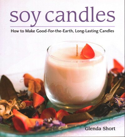 Soy Candles: How to Make Good-for-the-Earth, Long-Lasting Candles