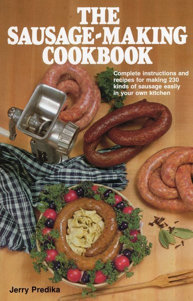 The Sausage-Making Cookbook: Complete Instructions and Recipes for Making 230 Kinds of Sausage Easily in Your Own Kitchen cover