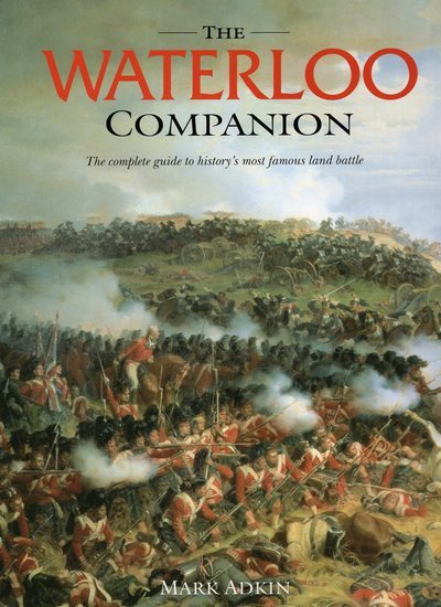 The Waterloo Companion: The Complete Guide to History's Most Famous Land Battle
