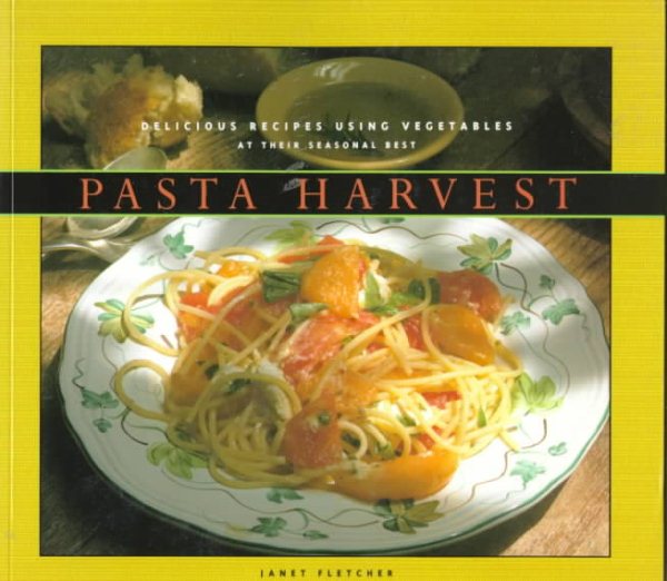 Pasta Harvest: Delicious Recipes Using Vegetables at Their Seasonal Best cover
