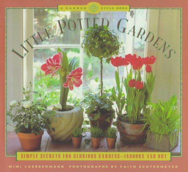 Little Potted Gardens: Simple Secrets for Glorious Gardens Inside and Out cover