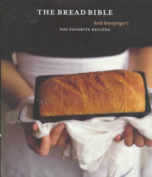The Bread Bible: Beth Hensperger's 300 Favorite Recipes cover