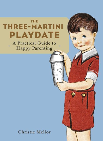 The Three-Martini Playdate: A Practical Guide to Happy Parenting cover
