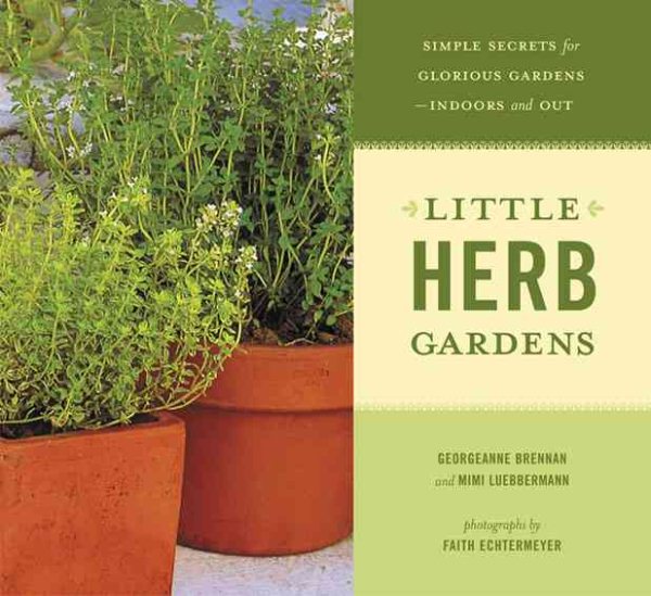 Little Herb Gardens: Simple Secrets for Glorious Gardens--Indoors and Out