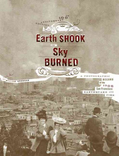 The Earth Shook, The Sky Burned: A Photographic Record of the 1906 San Francisco Earthquake and Fire, 100th Anniversary Edition cover