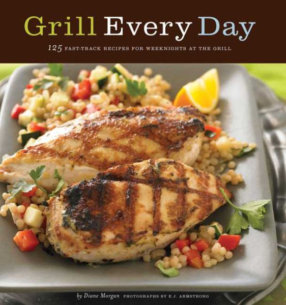 Grill Every Day: 125 Fast-Track Recipes for Weeknights at the Grill cover