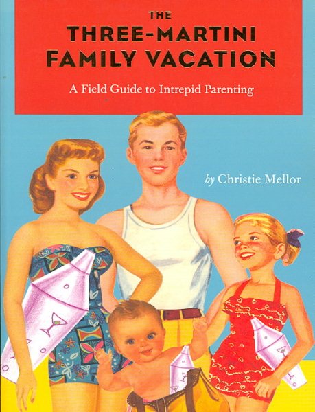 The Three-Martini Family Vacation: A Field Guide to Intrepid Parenting cover