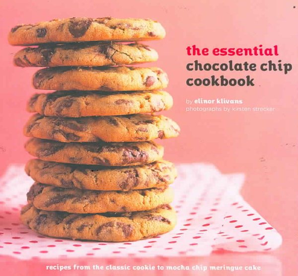 The Essential Chocolate Chip Cookbook: Recipes from the Classic Cookie to Mocha Chip Meringue Cake cover