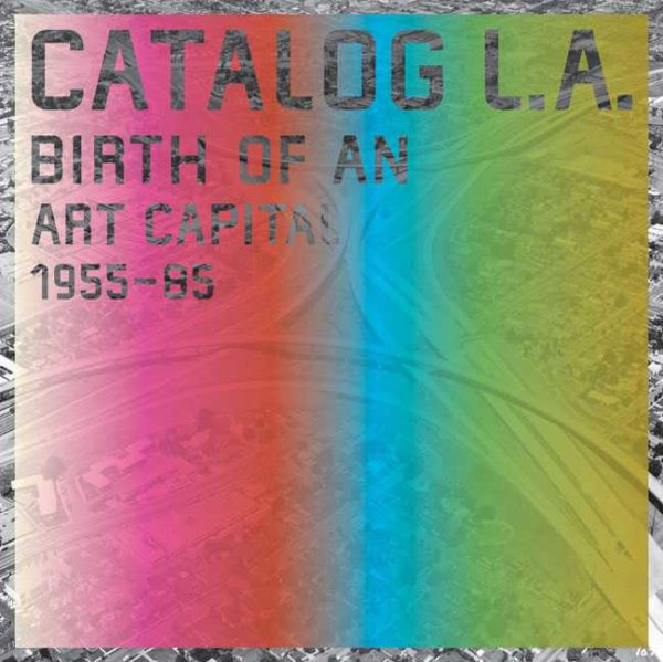 Catalog L.A.: Birth of an Art Capital, 1955-1985 cover