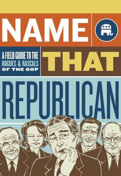 Name That Republican: A Field Guide to the Rogues and Rascals of the GOP cover