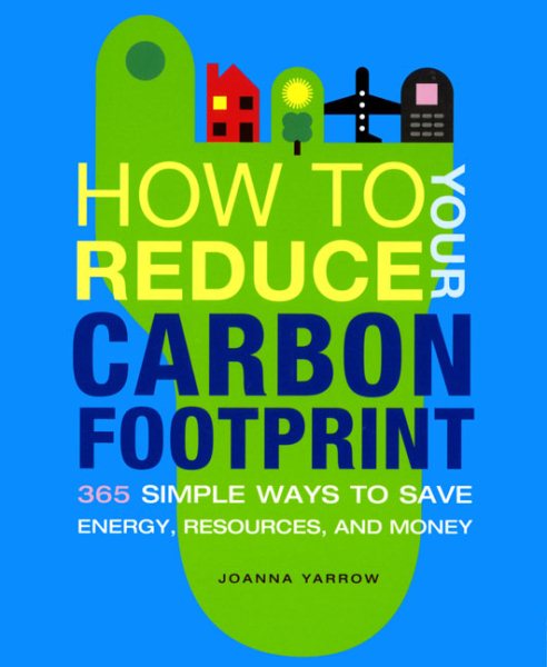 How to Reduce Your Carbon Footprint: 365 Ways to Save Energy, Resources, and Money cover