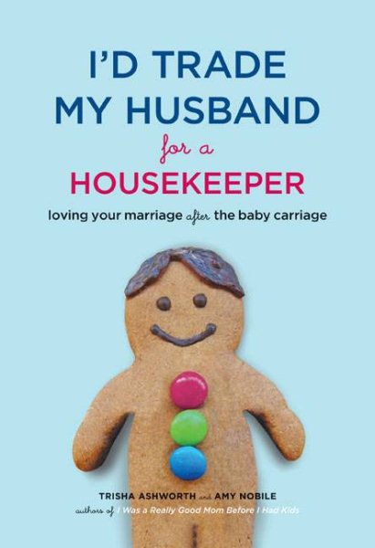 I'd Trade My Husband for a Housekeeper: Loving Your Marriage after the Baby Carriage cover