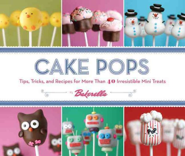 Cake Pops: Tips, Tricks, and Recipes for More Than 40 Irresistible Mini Treats cover