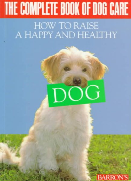 The Complete Book of Dog Care: How to Raise a Happy and Healthy Dog. Barron's. cover