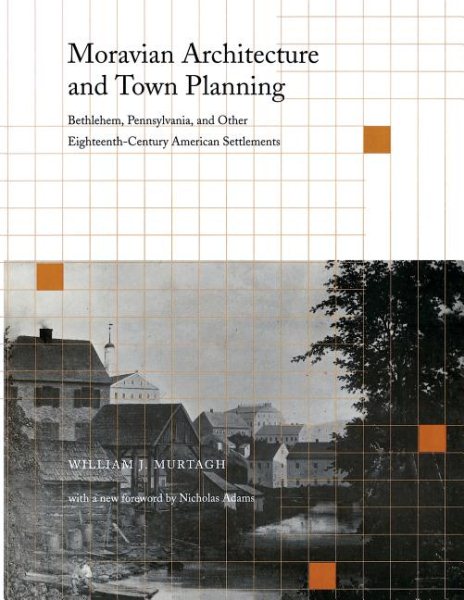 Moravian Architecture and Town Planning: Bethlehem, Pennsylvania, and Other Eighteenth-Century American Settlements (Pennsylvania Paperbacks)