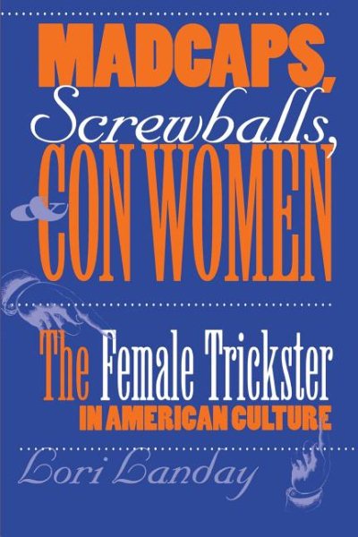 Madcaps, Screwballs, and Con Women: The Female Trickster in American Culture (Feminist Cultural Studies, the Media, and Political Culture) cover