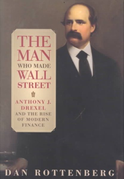 The Man Who Made Wall Street: Anthony J. Drexel and the Rise of Modern Finance cover