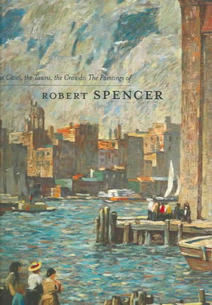 The Cities, the Towns, the Crowds: The Paintings of Robert Spencer cover