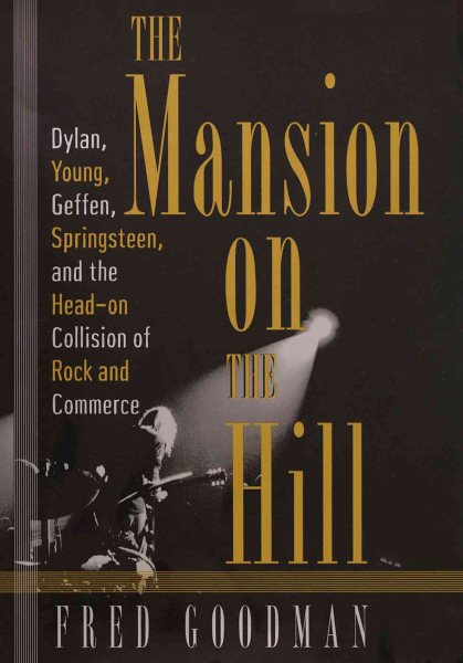 The Mansion on the Hill: Dylan, Young, Geffen, and Springsteen and the Head-on Collision of Rock and Comm erce cover