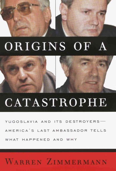 Origins of a Catastrophe:: Yugoslavia and Its Destroyers- -America's Last Ambassador Tells What Happened an d Why cover