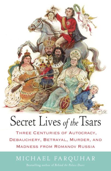 Secret Lives of the Tsars: Three Centuries of Autocracy, Debauchery, Betrayal, Murder, and Madness from Romanov Russia cover