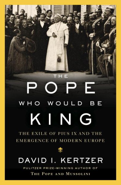 The Pope Who Would Be King: The Exile of Pius IX and the Emergence of Modern Europe cover