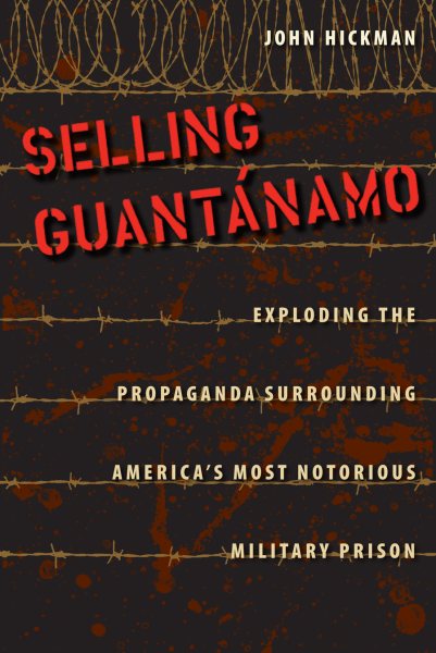 Selling Guantánamo: Exploding the Propaganda Surrounding America's Most Notorious Military Prison cover