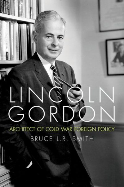 Lincoln Gordon: Architect of Cold War Foreign Policy (Studies In Conflict Diplomacy Peace)