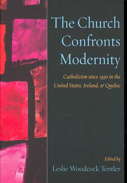 The Church Confronts Modernity: Catholicism since 1950 in the United States, Ireland, and Quebec cover