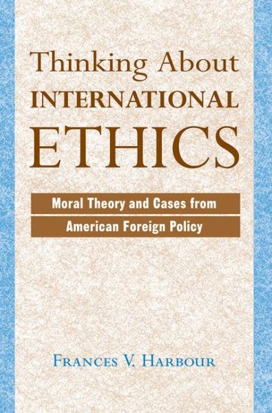 Thinking About International Ethics: Moral Theory And Cases From American Foreign Policy cover