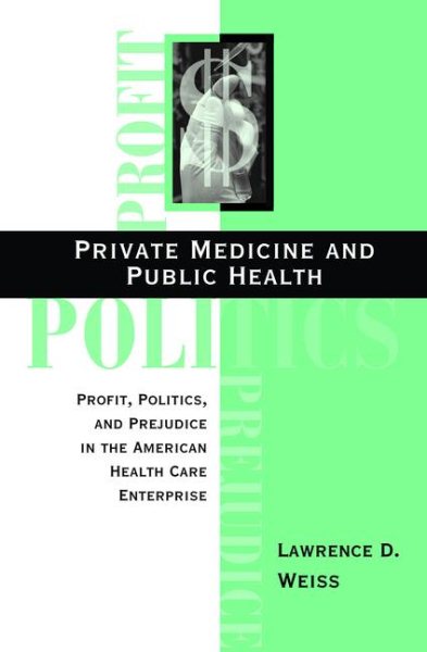 Private Medicine and Public Health: Profit, Politics, and Prejudice in the American Health Care Enterprise cover