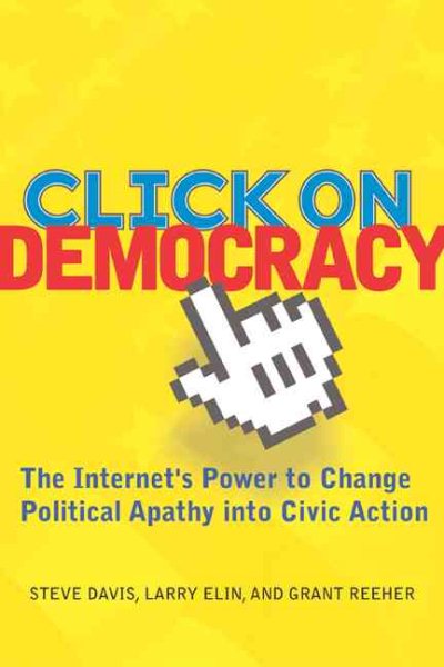 Click On Democracy: The Internet's Power To Change Political Apathy Into Civic Action cover