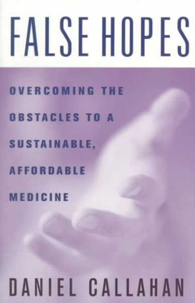 False Hopes: Overcoming the Obstacles to a Sustainable, Affordable Medicine cover