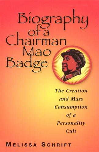 Biography of a Chairman Mao Badge: The Creation and Mass Consumption of a Personality Cult cover