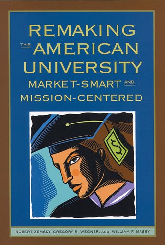 Remaking the American University: Market-Smart and Mission-Centered