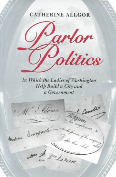 Parlor Politics : In Which the Ladies of Washington Help Build a City and a Government