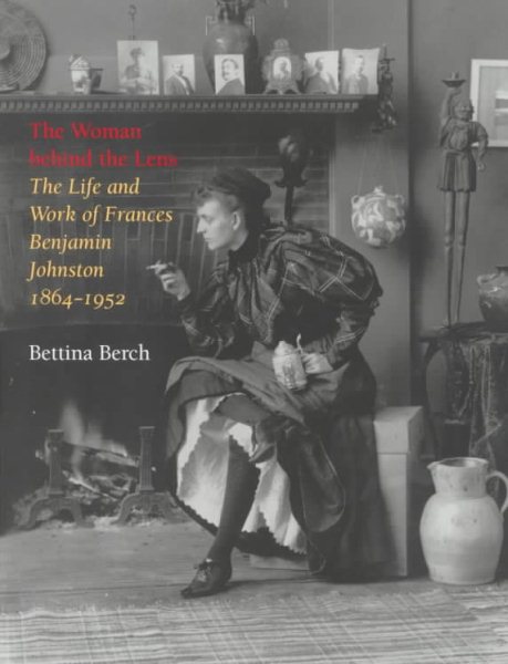 The Woman behind the Lens: The Life and Work of Frances Benjamin Johnston, 1864-1952 cover