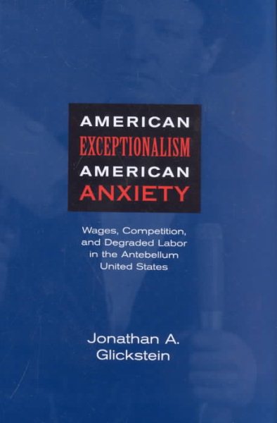 American Exceptionalism, American Anxiety: Wages, Competition, and Degraded Labor in the Antebellum United States cover