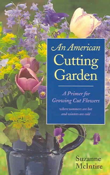 An American Cutting Garden: A Primer for Growing Cut Flowers Where Summers Are Hot and Winters Are Cold cover