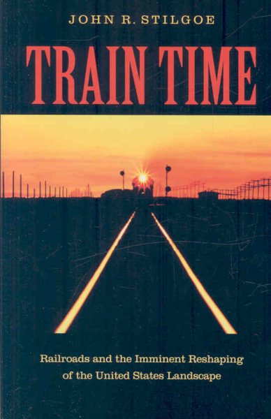 Train Time: Railroads and the Imminent Reshaping of the United States Landscape cover