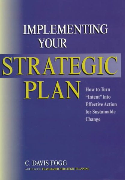 Implementing Your Strategic Plan: How to Turn "Intent" Into Effective Action for Sustainable Change