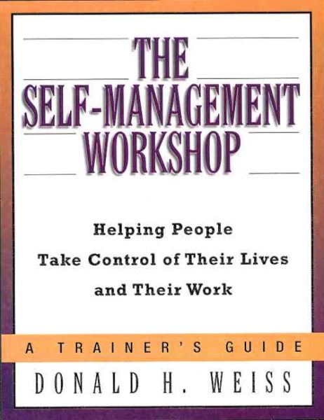 The Self-Management Workshop: Helping People Take Control of Their Lives and Their Work--A Trainer's Guide